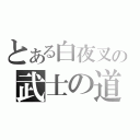 とある白夜叉の武士の道（）