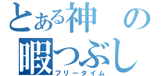 とある神の暇つぶし（フリータイム）