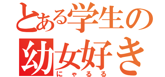 とある学生の幼女好き（にゃるる）