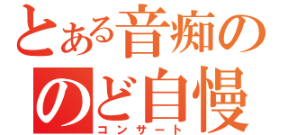 とある音痴ののど自慢大会（コンサート）