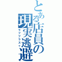 とある店員の現実逃避（ラブプラス＋）