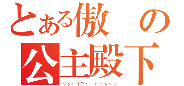 とある傲嬌の公主殿下（ＶｏｉｄＰｒｉｎｃｅｓｓ）