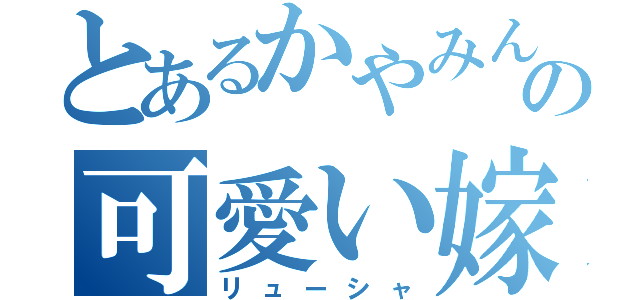 とあるかやみんの可愛い嫁（リューシャ）