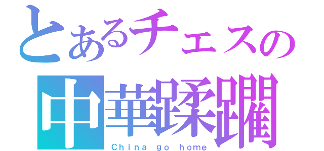 とあるチェスの中華蹂躙（Ｃｈｉｎａ　ｇｏ　ｈｏｍｅ）