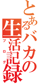 とあるバカの生活記録（ブログ）