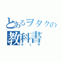 とあるヲタクの教科書（ＢＬ本）