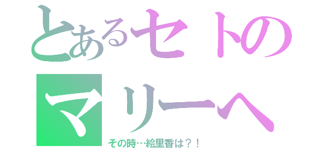 とあるセトのマリーへの愛（その時…絵里香は？！）