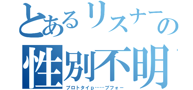 とあるリスナーの性別不明（プロトタイｐ……ブフォ－）