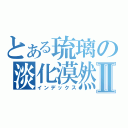 とある琉璃の淡化漠然Ⅱ（インデックス）