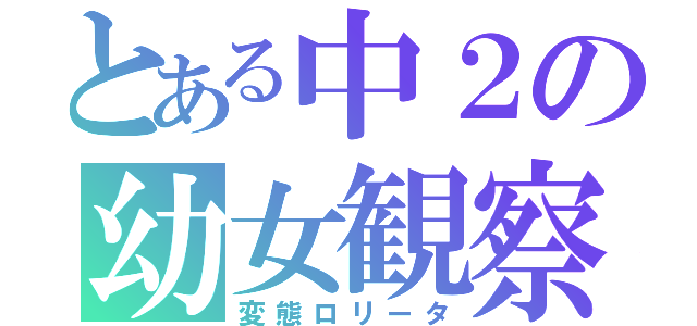 とある中２の幼女観察（変態ロリータ）