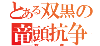 とある双黒の竜頭抗争（デッドドライヴ                                                             デッドドライヴ）