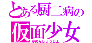 とある厨二病の仮面少女（かめんしょうじょ）