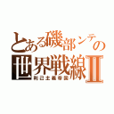 とある磯部ンティアの世界戦線Ⅱ（利己主義帝国）