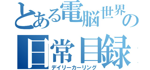 とある電脳世界の日常目録（デイリーカーリング）