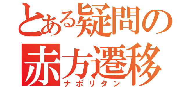 とある疑問の赤方遷移（ナポリタン）