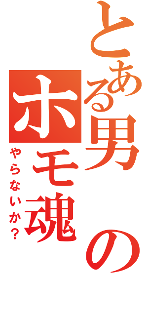 とある男のホモ魂（やらないか？）