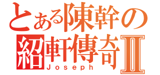 とある陳幹の紹軒傳奇Ⅱ（Ｊｏｓｅｐｈ）