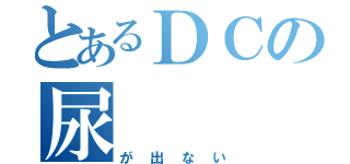 とあるＤＣの尿（が出ない）