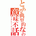 とある典型的な馬鹿の意味不話（イカレトーク）