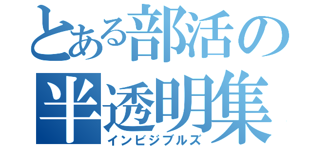 とある部活の半透明集団（インビジブルズ）