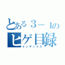 とある３－１のヒゲ目録（インデックス）