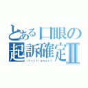 とある口眼の起訴確定Ⅱ（（？＜＞？）ｗｈａｔ？）