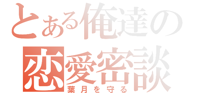 とある俺達の恋愛密談（葉月を守る）