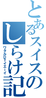 とあるスイスのしらけ記録２時間３０分（ワタルＤＴイエーイ）