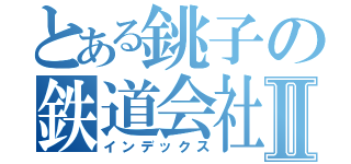とある銚子の鉄道会社Ⅱ（インデックス）