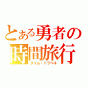 とある勇者の時間旅行（タイム・トラベル）