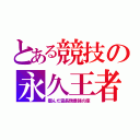 とある競技の永久王者（掴んだ霊長類最強の座）