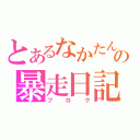 とあるなかたんの暴走日記（ブログ）