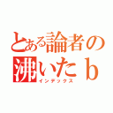 とある論者の沸いたｂｌｏｇ（インデックス）