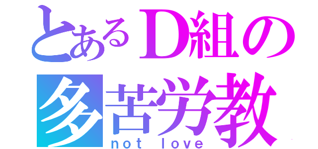 とあるＤ組の多苦労教（ｎｏｔ ｌｏｖｅ）