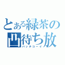 とある緑茶の凸待ち放送（バッチコーイ）