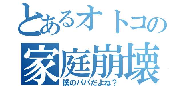 とあるオトコの家庭崩壊（僕のパパだよね？）