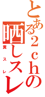 とある２ｃｈの晒しスレ（糞　ス　レ）