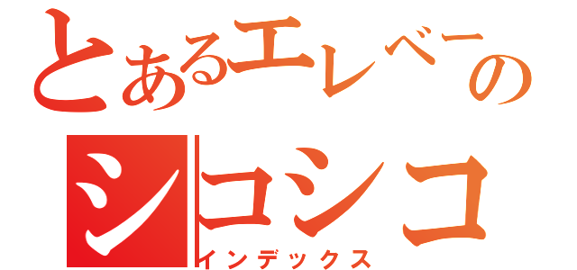 とあるエレベーターマニアのシコシコ（インデックス）