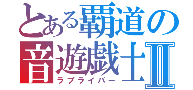 とある覇道の音遊戯士Ⅱ（ラブライバー）