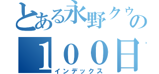 とある永野クゥンの１００日後に別れるリア充生活（インデックス）