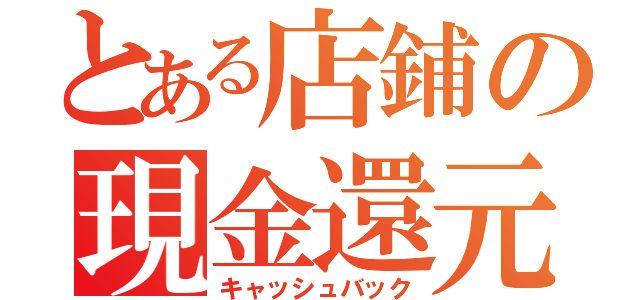 とある店鋪の現金還元（キャッシュバック）