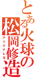 とある火球の松岡修造（アツクナレヨ）