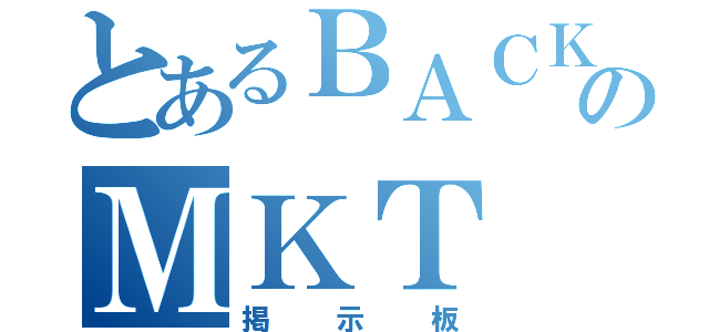 とあるＢＡＣＫのＭＫＴ（掲示板）