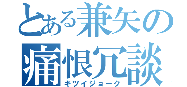 とある兼矢の痛恨冗談（キツイジョーク）