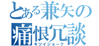 とある兼矢の痛恨冗談（キツイジョーク）