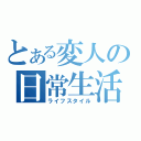 とある変人の日常生活（ライフスタイル）