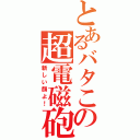 とあるバタこの超電磁砲（新しい顔よ！）