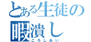 とある生徒の暇潰し（ころしあい）