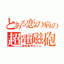 とある恋の病の超電磁砲（御坂美琴ちゃん）