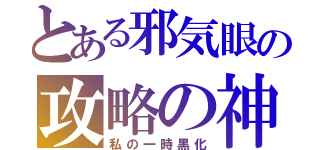 とある邪気眼の攻略の神様（私の一時黒化）